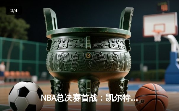 NBA总决赛首战：凯尔特人107-89大胜独行侠，波神回归砍20分 - 2