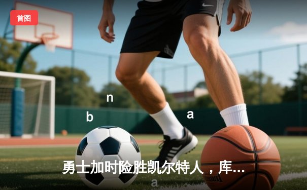 勇士加时险胜凯尔特人，库里狂砍45分率队逆袭