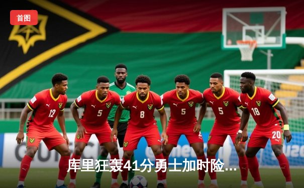 库里狂轰41分勇士加时险胜凯尔特人，总决赛悬念再起