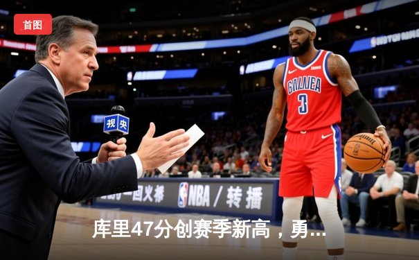 库里47分创赛季新高，勇士主场加时险胜国王迎五连胜