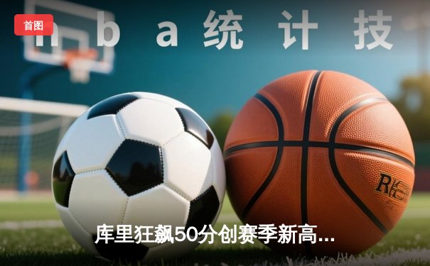 库里狂飙50分创赛季新高，勇士加时险胜国王迎五连胜