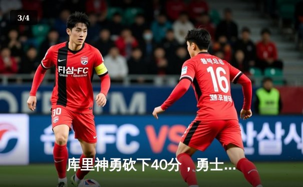 库里神勇砍下40分，勇士主场力克凯尔特人迎三连胜 - 3