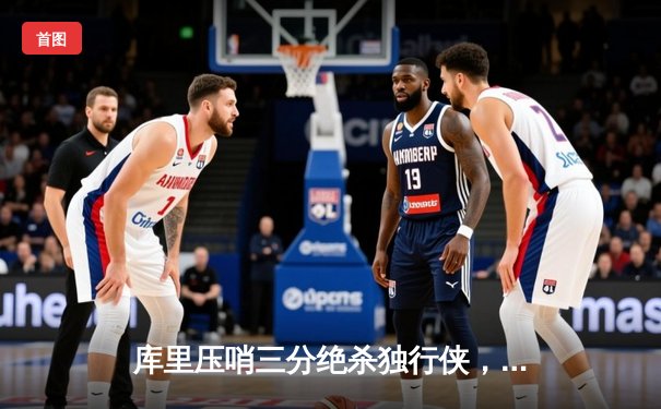 库里压哨三分绝杀独行侠，勇士豪取八连胜