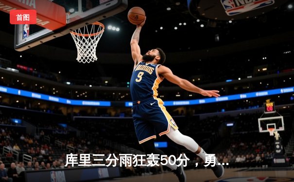 库里三分雨狂轰50分，勇士逆转湖人夺西部决赛开门红