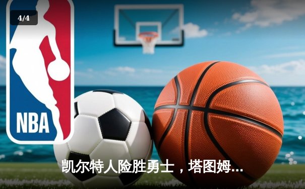 凯尔特人险胜勇士，塔图姆44分创赛季新高，库里空砍三双难救主 - 4