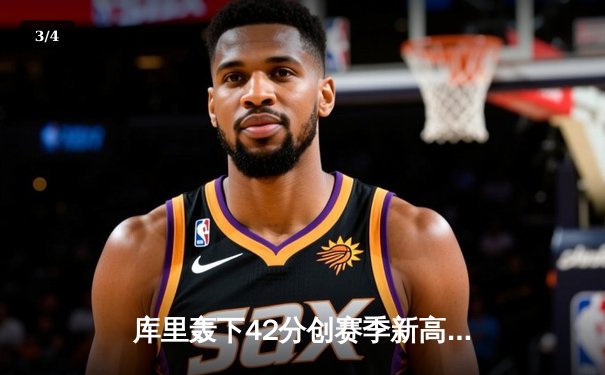 库里轰下42分创赛季新高，勇士加时险胜凯尔特人延续主场不败 - 3