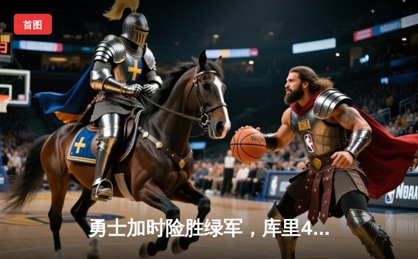 勇士加时险胜绿军，库里43分创纪录，总决赛悬念再起